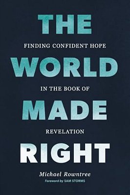 The World Made Right: Finding Confident Hope In The Book Of Revelation-..
