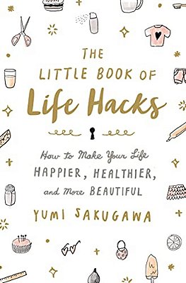 The Little Book Of Life Hacks: How To Make Your Life Happier, Healthier, And More Beautiful-..