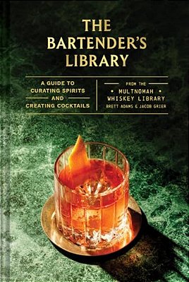 The Bartender's Library: A Guide To Curating Spirits And Creating Cocktails--from The Multnomah Whiskey Library-..