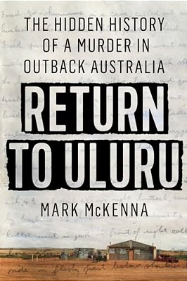 Return To Uluru: The Hidden History Of A Murder In Outback Australia-..
