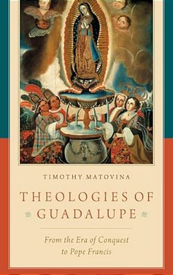 Theologies Of Guadalupe: From The Era Of Conquest To Pope Francis-..