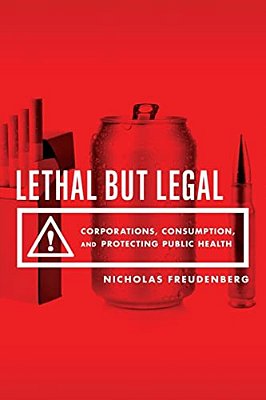 Lethal But Legal: Corporations, Consumption, And Protecting Public Health-..