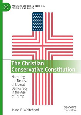 The Christian Conservative Constitution: Narrating The Demise Of Liberal Democracy In The Age Of Trump-..