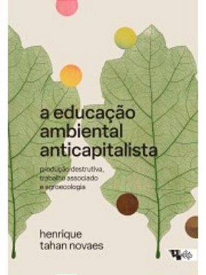 A Educação Ambiental Anticapitalista - Produção Destrutiva, Trabalho Associado E Agroecologia