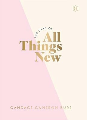 100 Days Of All Things New: Daily Devotions To Get Unstuck In Life And Find Purpose Again (A 100-Day Devotional)-..
