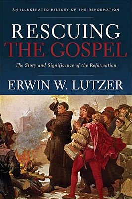 Rescuing The Gospel: The Story And Significance Of The Reformation-..