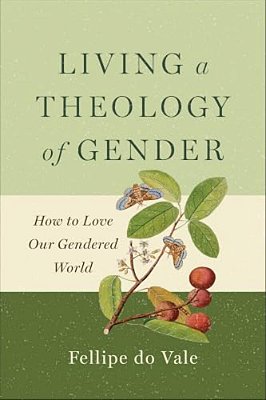 Living A Theology Of Gender: How To Love Our Gendered World-..