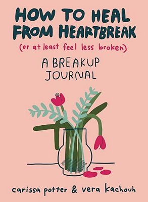 How To Heal From Heartbreak (Or At Least Feel Less Broken): A Breakup Journal-..