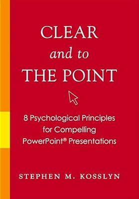 Clear And To The Point: 8 Psychological Principles For Compelling Powerpoint Presentations-..