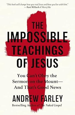 The Impossible Teachings Of Jesus: You Can't Obey The Sermon On The Mount - And That's Good News-..