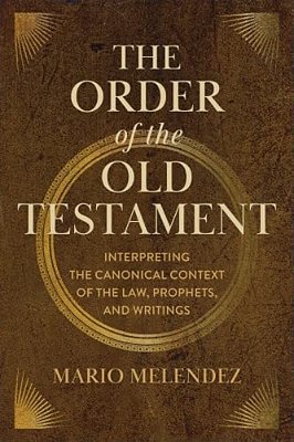 The Order Of The Old Testament: Interpreting The Canonical Context Of The Law, Prophets, And Writings-..