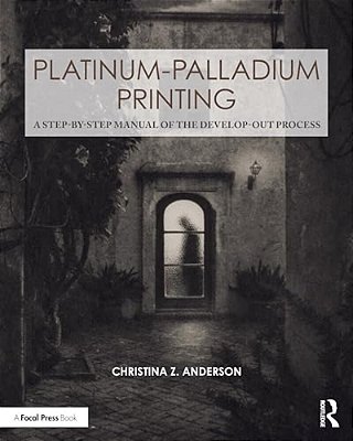 Platinum-Palladium Printing: A Step-By-step Manual Of The Develop-Out Process-..