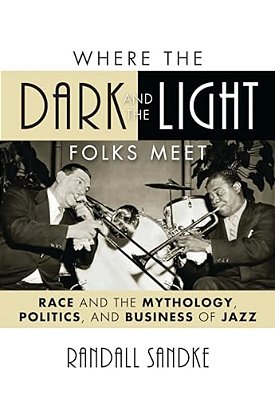 Where The Dark And The Light Folks Meet: Race And The Mythology, Politics, And Business Of Jazz-..