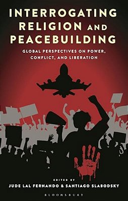 Interrogating Religion And Peacebuilding: Global Perspectives On Power, Conflict, And Liberation-..