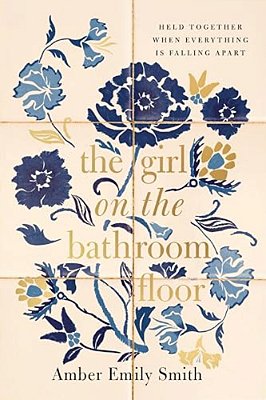 The Girl On The Bathroom Floor: Held Together When Everything Is Falling Apart-..