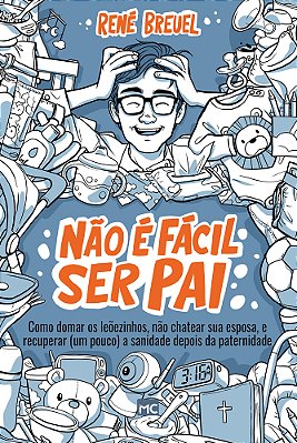 Não É Fácil Ser Pai Como Domar Os Leõezinhos, Não Chatear Sua Esposa, E Recuperar (Um Pouco) A Sanidade Depois Da Paternidade