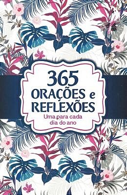 365 Orações E Reflexões - Uma Para Cada Dia Do Ano..-
