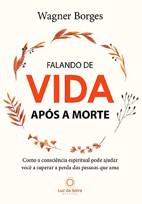 Falando De Vida Após A Morte Como A Consciência Espiritual Pode Ajudar Você A Superar A Perda Das Pessoas Que Ama..-