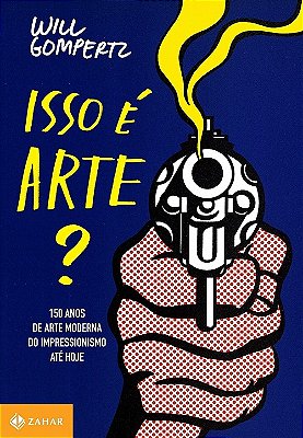 Isso É Arte?: 150 Anos De Arte Moderna Do Impressionismo Até Hoje