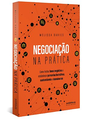 Negociação Na Prática: Como Fechar Bons Negócios E Estabelecer Parcerias Lucrativas, Sustentáveis E Duradouras..-