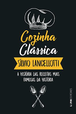 Cozinha Clássica A História Das Receitas Mais Famosas Da História..-