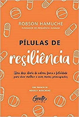 Pílulas De Resiliência - Uma Doe Diária E Calma, Força E Felicidade Para Viver Melhor E Com Menos Preocupações..-
