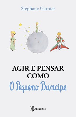 Agir E Pensar Como O Pequeno Principe: Um Guia..-