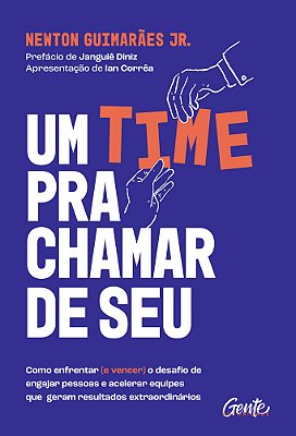 Um Time Pra Chamar De Seu! Como Enfrentar (E Vencer) O Desafio De Engajar Pessoas E Acelerar Equipes Que Geram Resultados Extraordinários..-