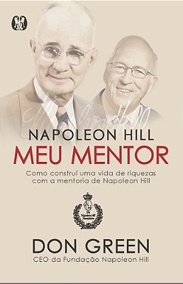 Napoleon Hill Meu Mentor Como Construí Uma Vida De Riquezas Com A Mentoria De Napoleon Hill..-