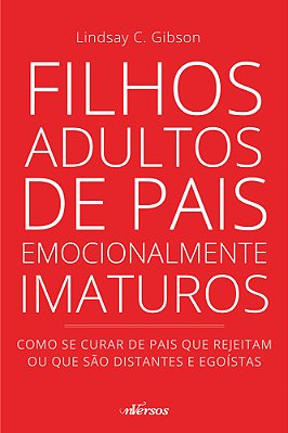 Filhos Adultos De Pais Emocionalmente Imaturos - Como Se Curar De Pais Que Rejeitam Ou Que São Distantes E Egoístas..-