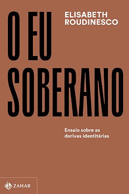 O Eu Soberano Ensaio Sobre As Derivas Identitárias..-
