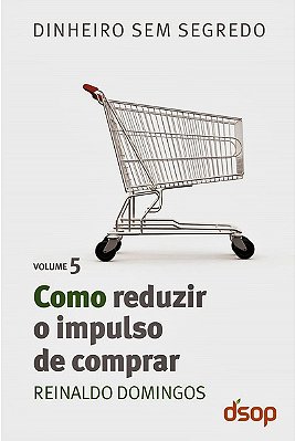 Como Reduzir O Impulso De Comprar - Dinheiro Sem Segredo - Volume 5..-