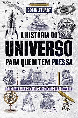 A História Do Universo Para Quem Tem Pressa: Do Big Bang Às Mais Recentes Descobertas Da Astronomia!..-
