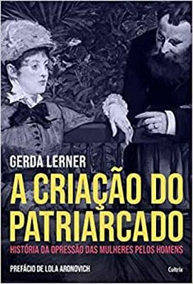 A Criação Do Patriarcado: História Da Opressão Das Mulheres Pelos Homens..-
