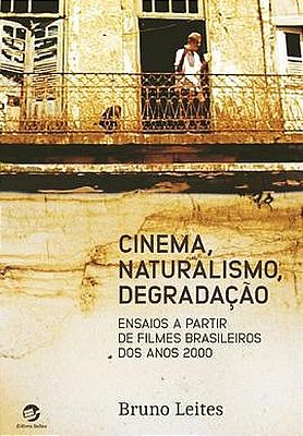 Cinema, Naturalismo, Degradação Ensaios A Partir De Filmes Brasileiros Dos Anos 2000..-