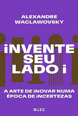Invente Seu Lado I A Arte De Inovar Numa Época De Incertezas..-
