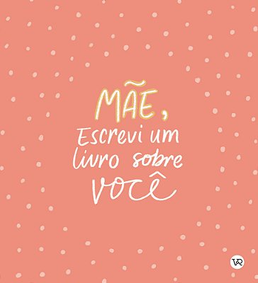 Mãe, Escrevi Um Livro Sobre Você..-