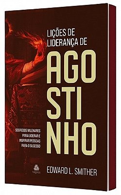 Lições De Liderança De Agostinho Segredos Milenares Para Liderar E Inspirar Pessoas Para O Sucesso