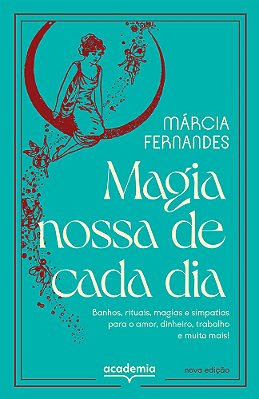 Magia Nossa De Cada Dia Banhos, Rituais, Magias E Simpatias Para O Amor, Dinheiro, Trabalho E Muito Mais!..-