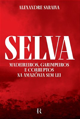 Selva Madeireiros, Garimpeiros E Corruptos Na Amazônia Sem Lei..-