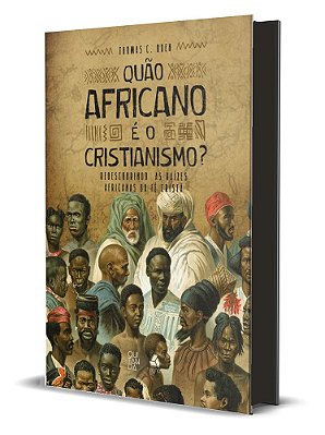 Quão Africano É O Cristianismo? Redescobrindo As Raízes Africanas Da Fé Cristã..-