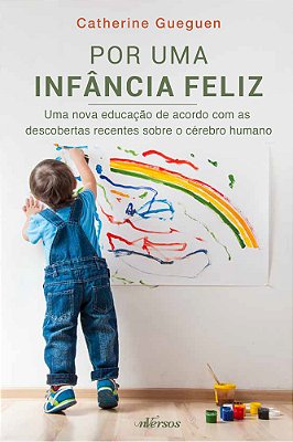 Por Uma Infância Feliz Uma Nova Educação De Acordo Com As Descobertas Recentes Sobre O Cérebro Humano..-