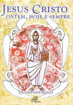 Jesus Cristo: Ontem, Hoje E Sempre O Ano Litúrgico-..