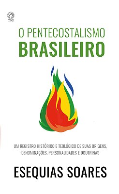 O Pentecostalismo Brasileiro Um Registro Histórico E Teológico De Suas Origens, Denominações, Personalidades E Doutrinas.