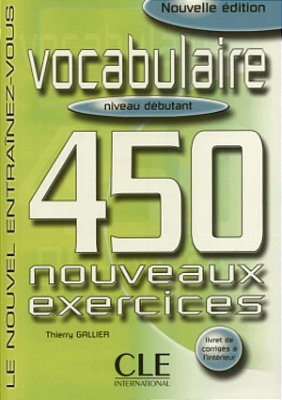 Vocabulaire: 450 Exercices - Niveau Débutant - Nouvelle Édition