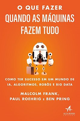 O Que Fazer Quando As Máquinas Fazem Tudo Como Ter Sucesso Em Um Mundo De Ia, Algoritmos, Robôs E Big Data