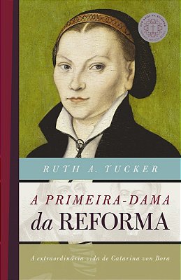 A Primeira-Dama Da Reforma A Extraordinária Vida De Catarina Von Bora