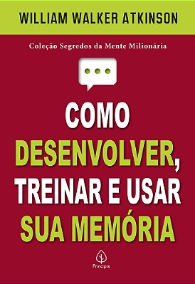 Como Desenvolver, Treinar E Usar Sua Memória