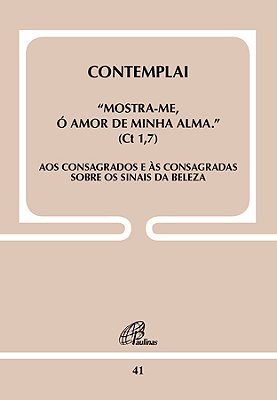 Contemplai - "Mostra-Me, Ó Amor De Minha Alma" (Ct 1,7) - Doc. 41 Aos Consagrados E Às Consagradas Sobre Os Sinais Da Beleza