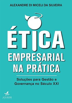 Ética Empresarial Na Prática Soluções Para Gestão E Governança No Século XXI